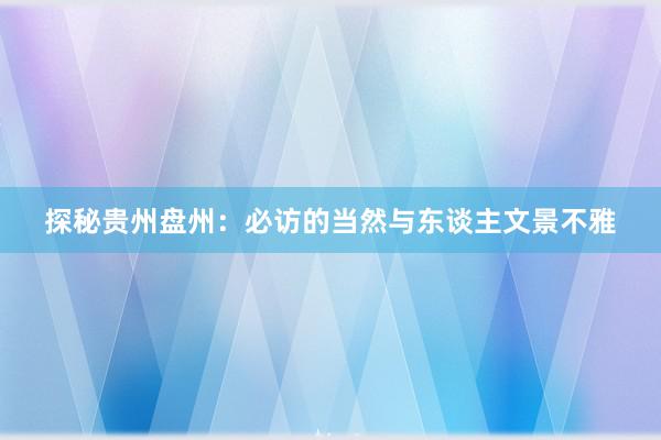 探秘贵州盘州：必访的当然与东谈主文景不雅